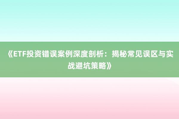 《ETF投资错误案例深度剖析：揭秘常见误区与实战避坑策略》