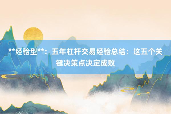 **经验型**：五年杠杆交易经验总结：这五个关键决策点决定成败