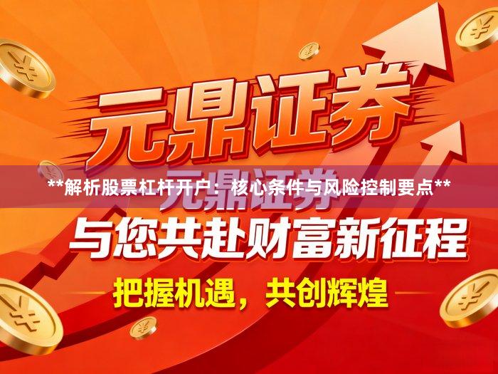 **解析股票杠杆开户：核心条件与风险控制要点**