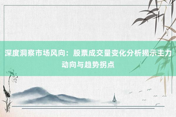 深度洞察市场风向：股票成交量变化分析揭示主力动向与趋势拐点
