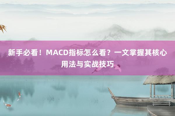 新手必看！MACD指标怎么看？一文掌握其核心用法与实战技巧
