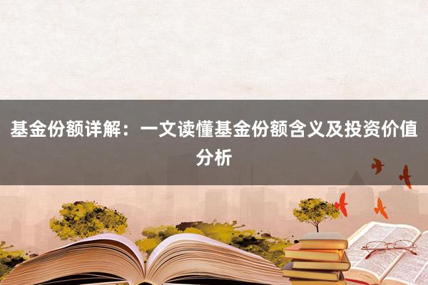 基金份额详解：一文读懂基金份额含义及投资价值分析