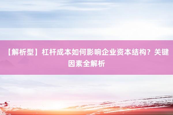 【解析型】杠杆成本如何影响企业资本结构？关键因素全解析