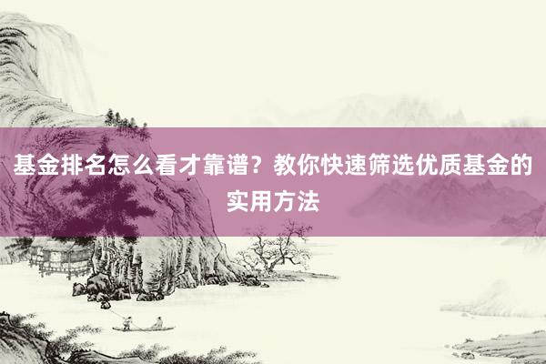 基金排名怎么看才靠谱？教你快速筛选优质基金的实用方法