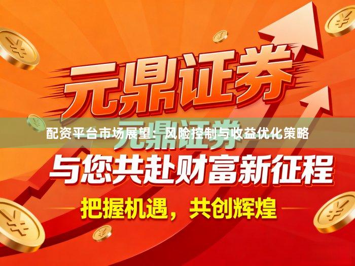 配资平台市场展望：风险控制与收益优化策略