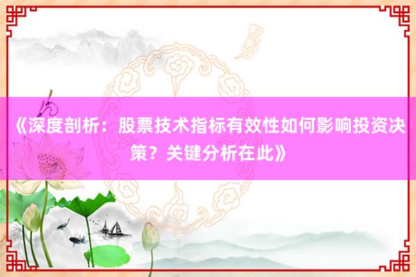 《深度剖析：股票技术指标有效性如何影响投资决策？关键分析在此》