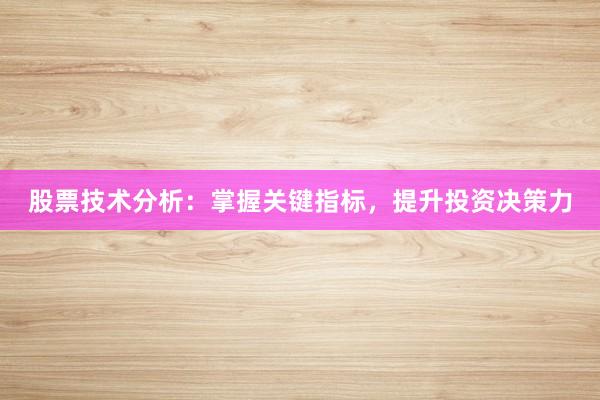 股票技术分析：掌握关键指标，提升投资决策力