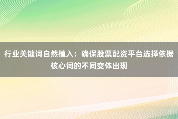行业关键词自然植入：确保股票配资平台选择依据核心词的不同变体出现
