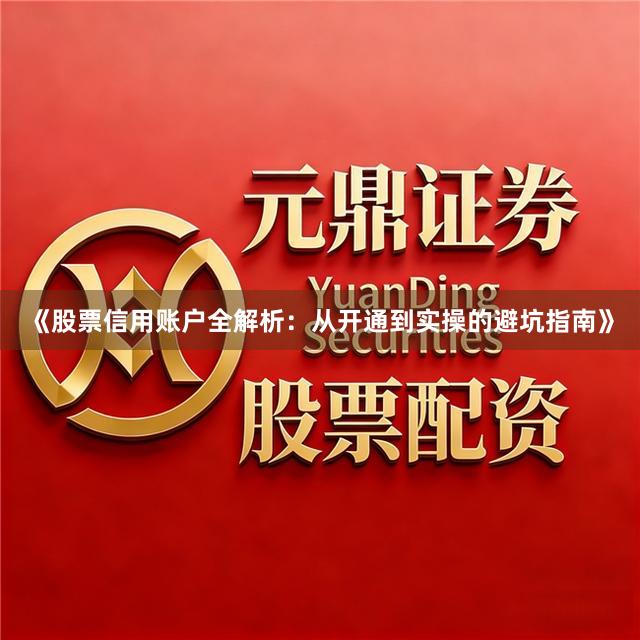 《股票信用账户全解析：从开通到实操的避坑指南》