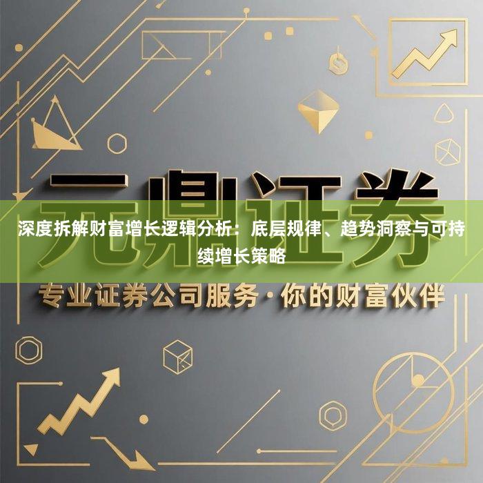 深度拆解财富增长逻辑分析：底层规律、趋势洞察与可持续增长策略