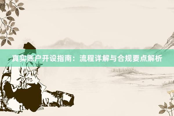 真实账户开设指南：流程详解与合规要点解析