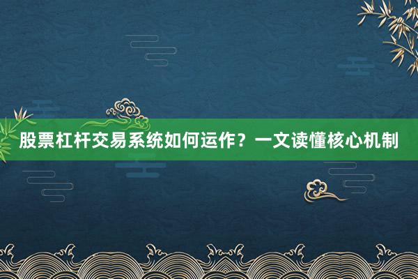 股票杠杆交易系统如何运作？一文读懂核心机制