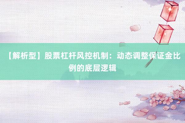 【解析型】股票杠杆风控机制：动态调整保证金比例的底层逻辑