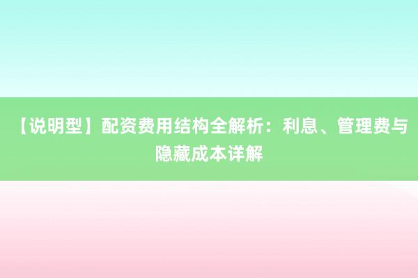 【说明型】配资费用结构全解析：利息、管理费与隐藏成本详解