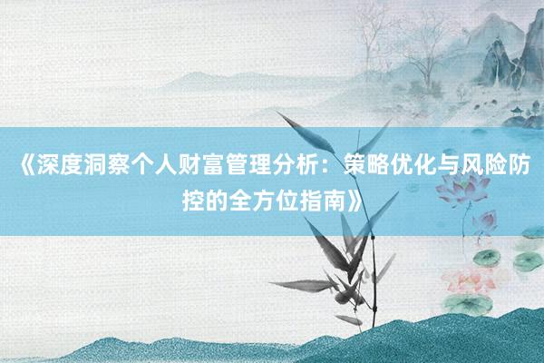 《深度洞察个人财富管理分析：策略优化与风险防控的全方位指南》