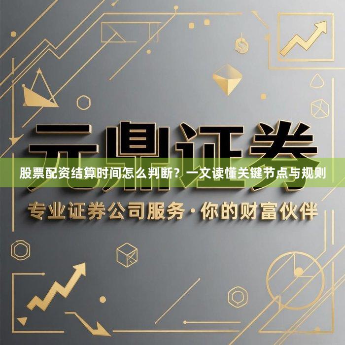 股票配资结算时间怎么判断？一文读懂关键节点与规则