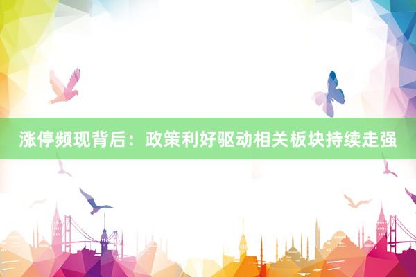 涨停频现背后：政策利好驱动相关板块持续走强