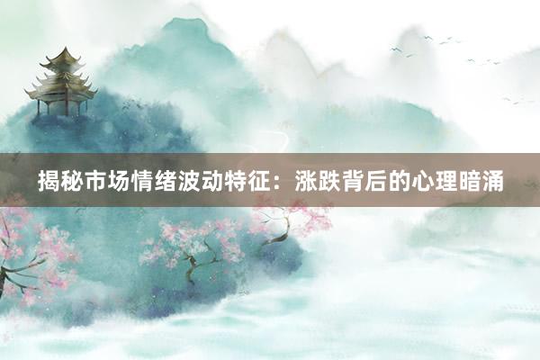揭秘市场情绪波动特征：涨跌背后的心理暗涌
