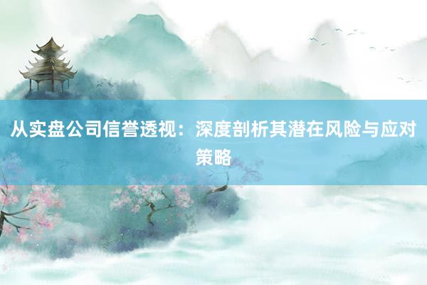从实盘公司信誉透视：深度剖析其潜在风险与应对策略