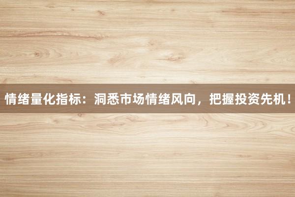 情绪量化指标：洞悉市场情绪风向，把握投资先机！