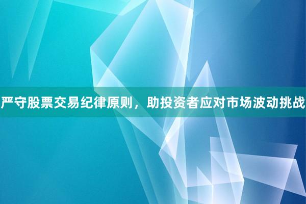 严守股票交易纪律原则，助投资者应对市场波动挑战