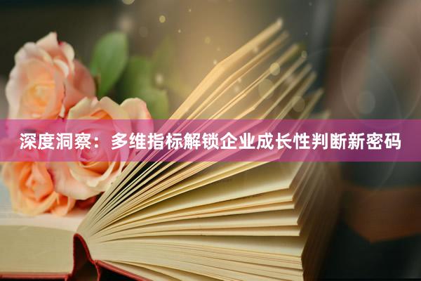深度洞察：多维指标解锁企业成长性判断新密码