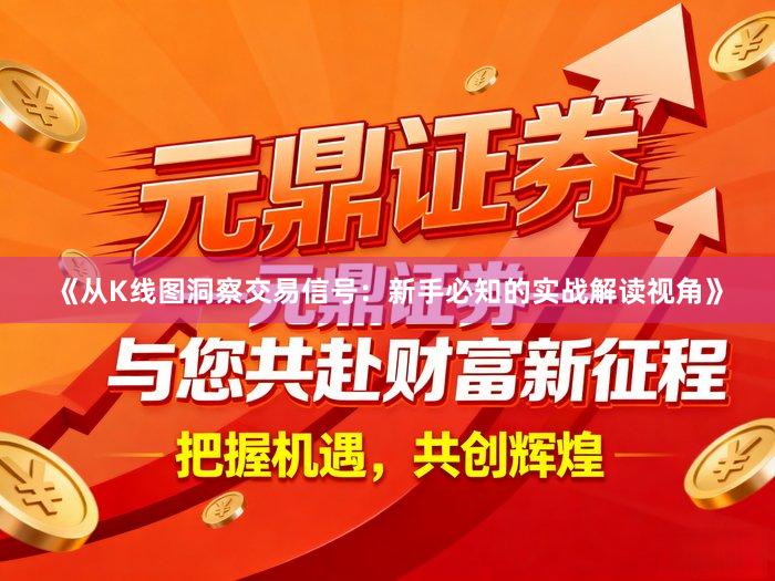 《从K线图洞察交易信号：新手必知的实战解读视角》