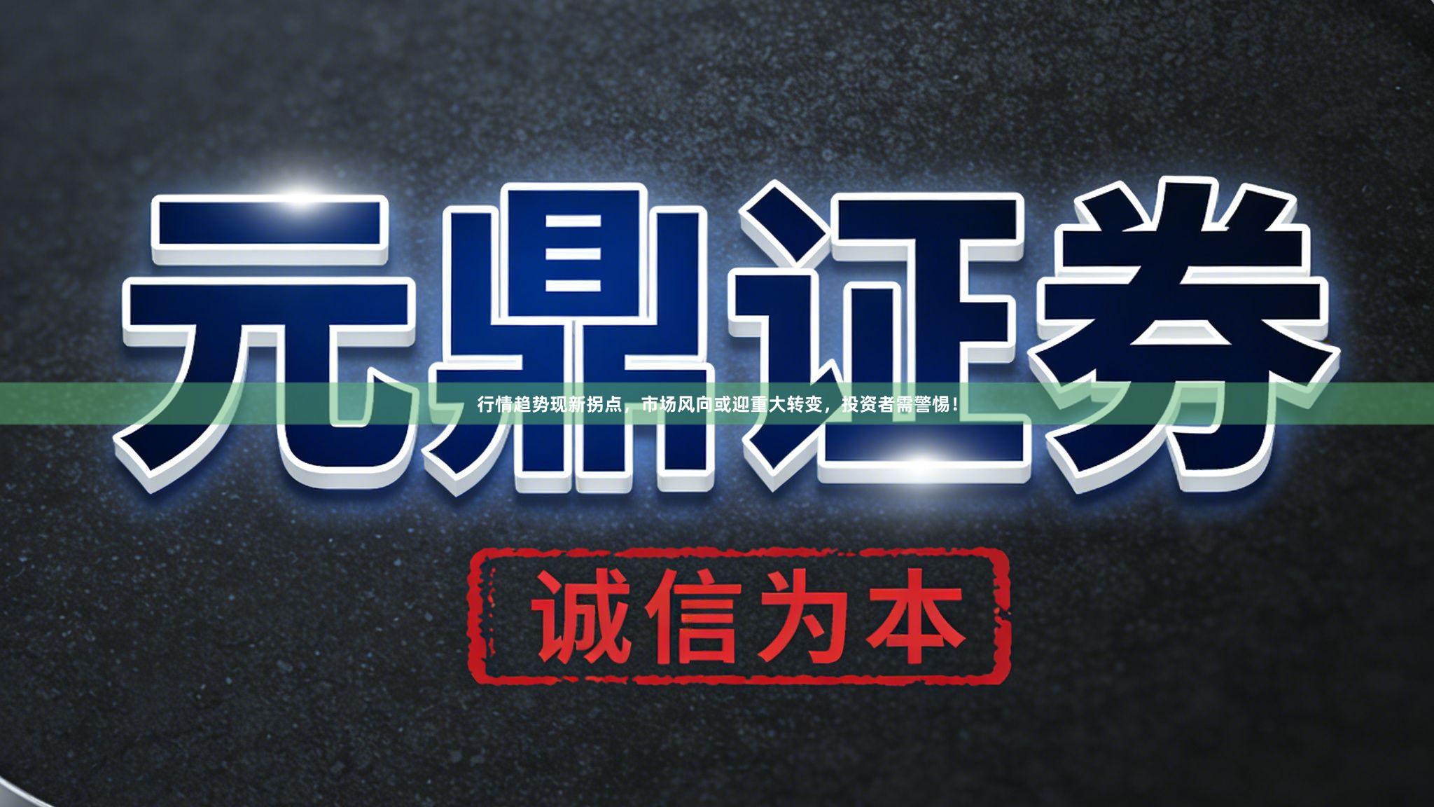 行情趋势现新拐点，市场风向或迎重大转变，投资者需警惕！