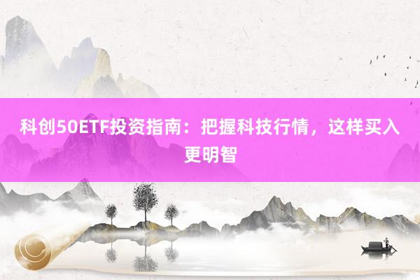 科创50ETF投资指南：把握科技行情，这样买入更明智