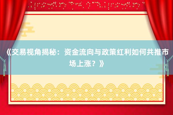 《交易视角揭秘：资金流向与政策红利如何共推市场上涨？》