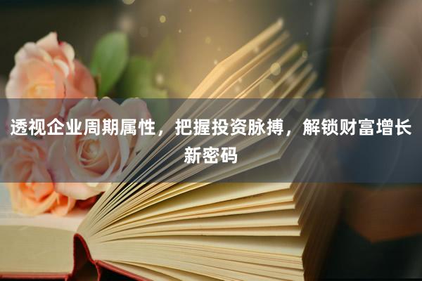 透视企业周期属性，把握投资脉搏，解锁财富增长新密码