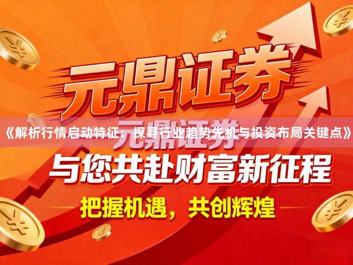 《解析行情启动特征：探寻行业趋势先机与投资布局关键点》