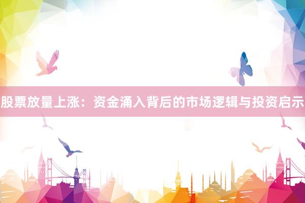 股票放量上涨：资金涌入背后的市场逻辑与投资启示