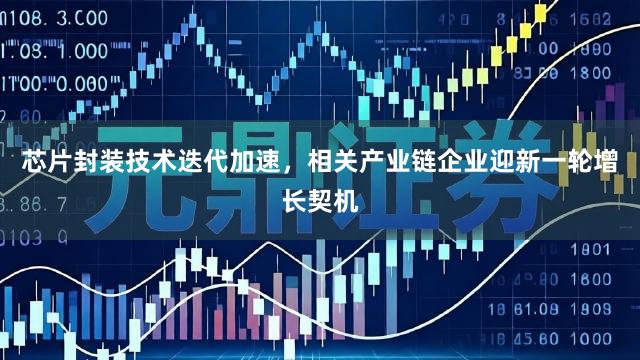 芯片封装技术迭代加速，相关产业链企业迎新一轮增长契机