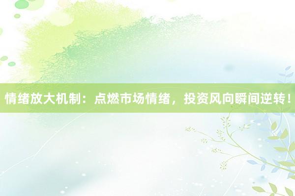情绪放大机制：点燃市场情绪，投资风向瞬间逆转！