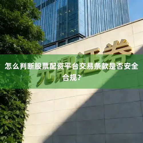 怎么判断股票配资平台交易条款是否安全合规？