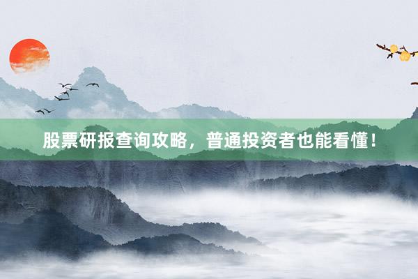 股票研报查询攻略，普通投资者也能看懂！