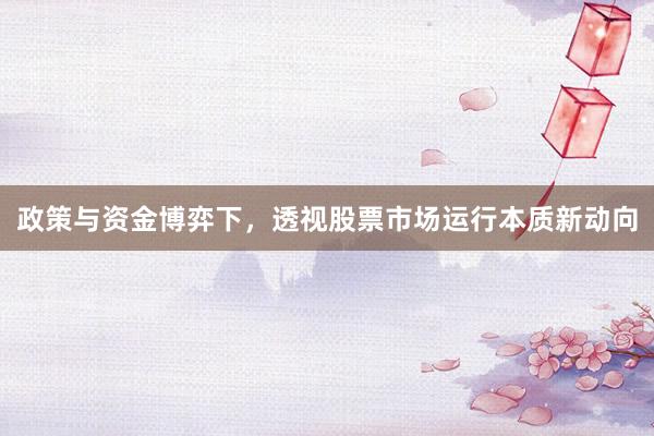 政策与资金博弈下，透视股票市场运行本质新动向
