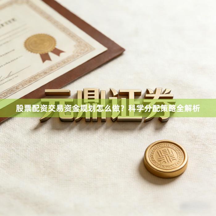 股票配资交易资金规划怎么做？科学分配策略全解析