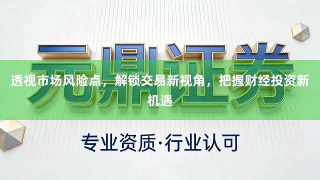 透视市场风险点，解锁交易新视角，把握财经投资新机遇