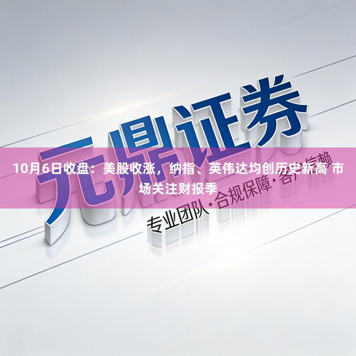 10月6日收盘：美股收涨，纳指、英伟达均创历史新高 市场关注财报季