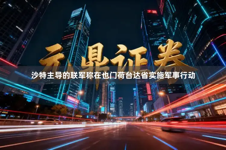 沙特主导的联军称在也门荷台达省实施军事行动