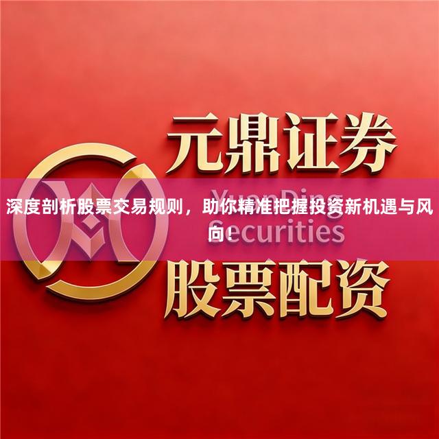深度剖析股票交易规则，助你精准把握投资新机遇与风向！