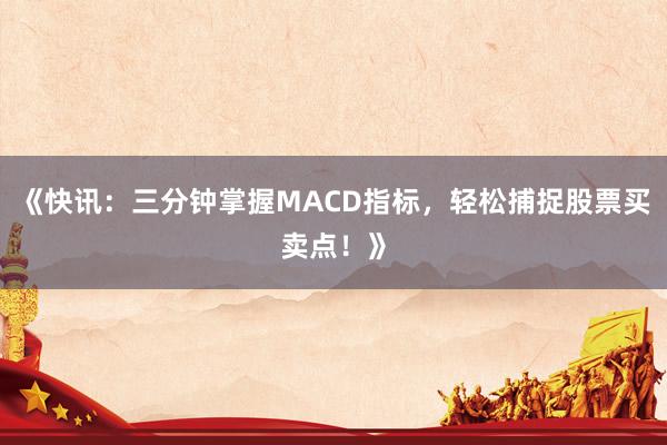 《快讯：三分钟掌握MACD指标，轻松捕捉股票买卖点！》