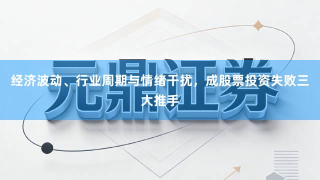 经济波动、行业周期与情绪干扰，成股票投资失败三大推手