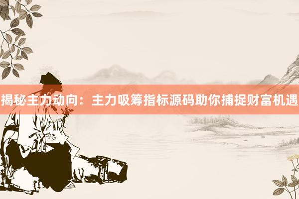 揭秘主力动向：主力吸筹指标源码助你捕捉财富机遇