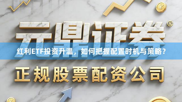 红利ETF投资升温，如何把握配置时机与策略？