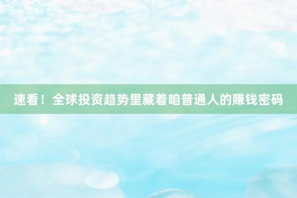 速看！全球投资趋势里藏着咱普通人的赚钱密码