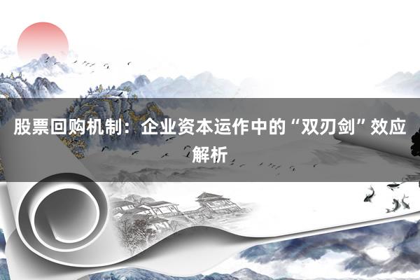 股票回购机制：企业资本运作中的“双刃剑”效应解析