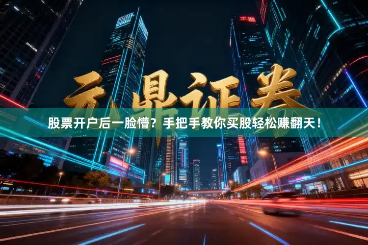 股票开户后一脸懵?手把手教你买股轻松赚翻天!